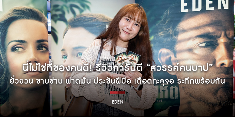 นี่ไม่ใช่ที่ของคนดี! รีวิวการันตี “Eden สวรรค์คนบาป” ยั่วยวน ซาบซ่าน ฟาดฟัน ประชันฝีมือ เดือดทะลุจอ ระทึกพร้อมกัน วันนี้ ในโรงภาพยนตร์